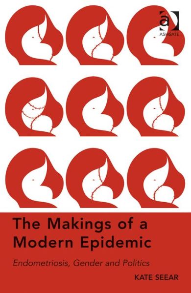 Cover for Kate Seear · The Makings of a Modern Epidemic: Endometriosis, Gender and Politics (Hardcover Book) [New edition] (2014)