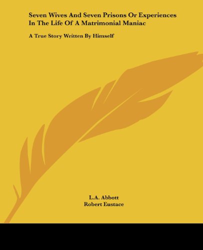 Cover for Robert Eustace · Seven Wives and Seven Prisons or Experiences in the Life of a Matrimonial Maniac: a True Story Written by Himself (Paperback Book) (2004)