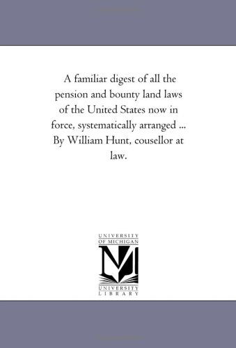Cover for Michigan Historical Reprint Series · A Familiar Digest of All the Pension and Bounty Land Laws of the United States Now in Force, Systematically Arranged ... by William Hunt, Cousellor at Law. (Paperback Book) (2006)