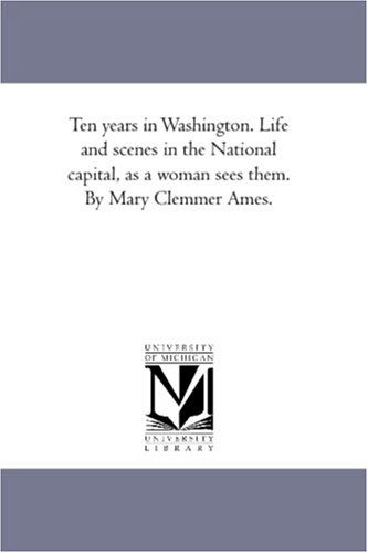 Cover for Ames, Mary (Clemmer) · Ten Years in Washington. Life and Scenes in the National Capital, As a Woman Sees Them. by Mary Clemmer Ames. (Paperback Book) (2006)