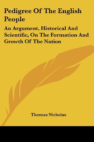 Pedigree of the English People: an Argument, Historical and Scientific, on the Formation and Growth of the Nation - Thomas Nicholas - Books - Kessinger Publishing, LLC - 9781432523824 - April 10, 2007