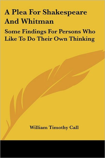 Cover for William Timothy Call · A Plea for Shakespeare and Whitman: Some Findings for Persons Who Like to Do Their Own Thinking (Paperback Book) (2007)