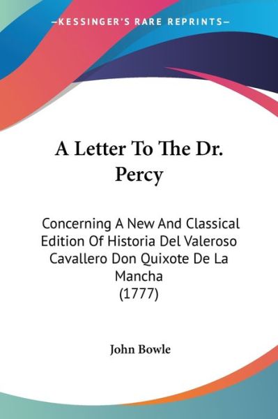 A Letter to the Dr. Percy: Concerning a New and Classical Edition of Historia Del Valeroso Cavallero Don Quixote De La Mancha (1777) - John Bowle - Livros - Kessinger Publishing - 9781437458824 - 13 de janeiro de 2009