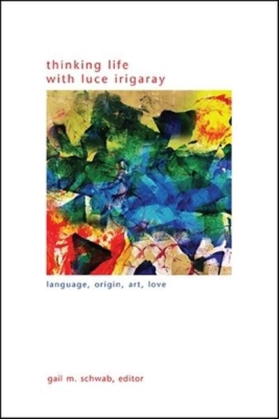 Cover for Gail M. Schwab · Thinking Life with Luce Irigaray: Language, Origin, Art, Love - SUNY series in Gender Theory (Paperback Book) (2021)