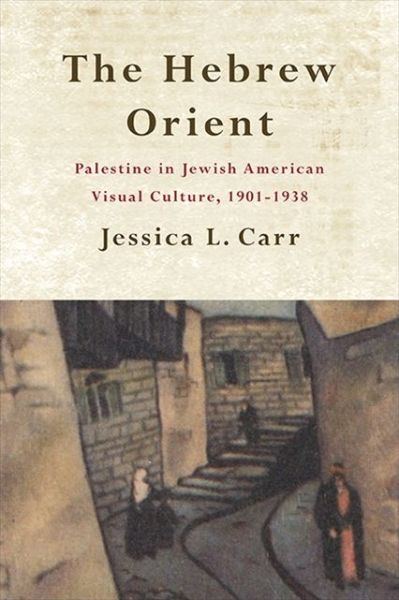 Cover for Jessica L. Carr · The Hebrew Orient: Palestine in Jewish American Visual Culture, 1901-1938 (Paperback Book) (2021)