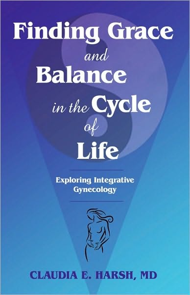 Cover for Claudia E Harsh Md · Finding Grace and Balance in the Cycle of Life: Exploring Integrative Gynecology (Hardcover Book) (2010)