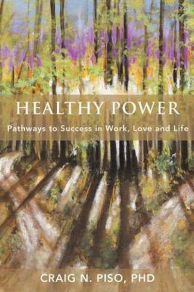 Cover for Piso, Craig N, PhD · Healthy Power: Pathways to Success in Work, Love and Life (Paperback Bog) (2012)