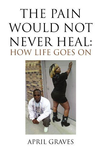 Cover for April Graves · The Pain Would Not Never Heal: How Life Goes on (Paperback Book) (2010)