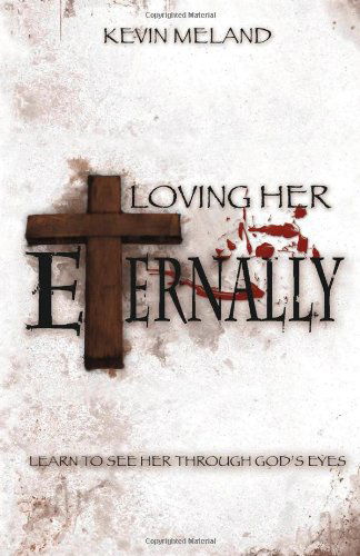 Cover for Kevin Meland · Loving Her Eternally: Learn to See Her Through God's Eyes (Paperback Book) (2010)