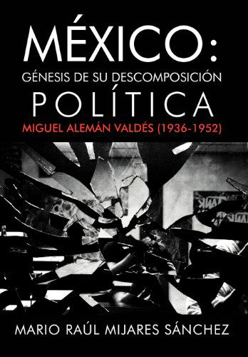 Cover for Mario Ra S. Nchez · M Xico: G Nesis De Su Descomposici N Pol Tica: Miguel Alem N Vald S (1936-1952) (Spanish Edition) (Hardcover Book) [Spanish edition] (2012)