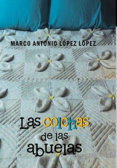 Cover for Marco Antonio Lopez Lopez · Las Colchas De Las Abuelas (Hardcover Book) (2013)