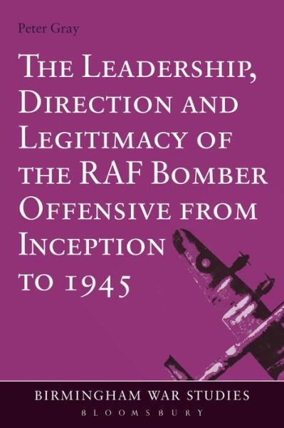Cover for Gray, Air Commodore (Ret'd) Dr Peter (University of Birmingham, UK) · The Leadership, Direction and Legitimacy of the RAF Bomber Offensive from Inception to 1945 - Birmingham War Studies (Pocketbok) [NIPPOD edition] (2014)
