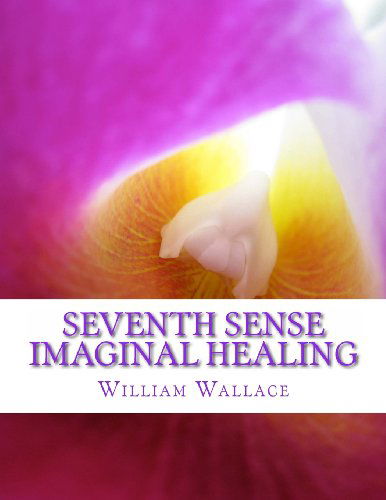 Cover for William Wallace · Seventh Sense Imaginal Healing: an Homage to Dr. Richard Bartlett, Benjamin Bibb, Barbara Ann Brennan, Donna Eden, Dr. Meg Blackburn Losey, Dr. Gerald ... Carl Simonton, Thomas Willhite, and Others. (Pocketbok) (2013)