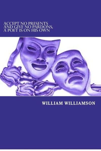 Accept No Presents and Give No Pardons, a Poet is on His Own - William Williamson - Livros - CreateSpace Independent Publishing Platf - 9781479111824 - 6 de novembro de 2012