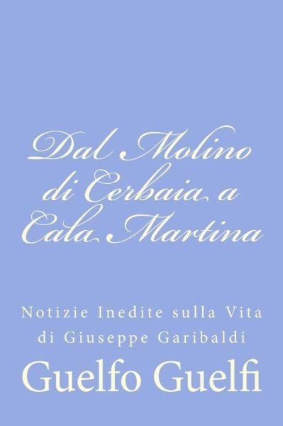 Cover for Guelfo Guelfi · Dal Molino Di Cerbaia a Cala Martina: Notizie Inedite Sulla Vita Di Giuseppe Garibaldi (Taschenbuch) (2012)