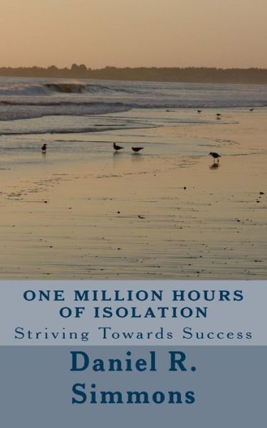 Cover for Daniel R Simmons · One Million Hours of Isolation: Striving Towards Success (Paperback Bog) (2012)