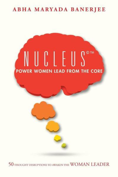 Cover for Abha Maryada Banerjee · Nucleus (C) Power Women Lead from the Core: 50 Thought Disruptions to Awaken the Woman Leader (Paperback Book) (2015)