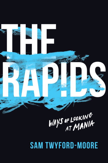 Cover for Sam Twyford-Moore · The Rapids: Ways of Looking at Mania (Hardcover Book) (2020)