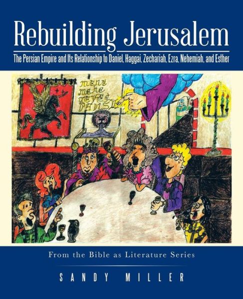 Rebuilding Jerusalem: the Persian Empire and Its Relationship to Daniel, Haggai, Zechariah, Ezra, Nehemiah, and Esther - Sandy Miller - Książki - iUniverse - 9781491748824 - 13 listopada 2014