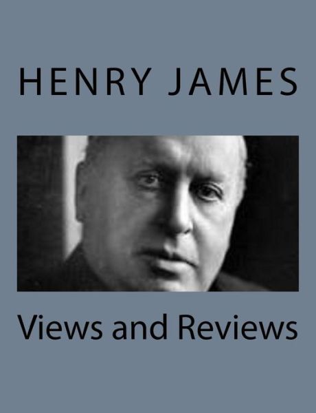 Views and Reviews - Henry James - Boeken - Createspace - 9781494776824 - 23 december 2013