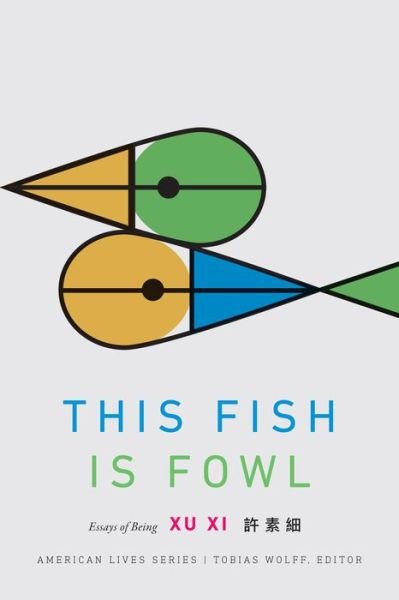 This Fish Is Fowl: Essays of Being - American Lives - Xu Xi - Książki - University of Nebraska Press - 9781496206824 - 1 marca 2019
