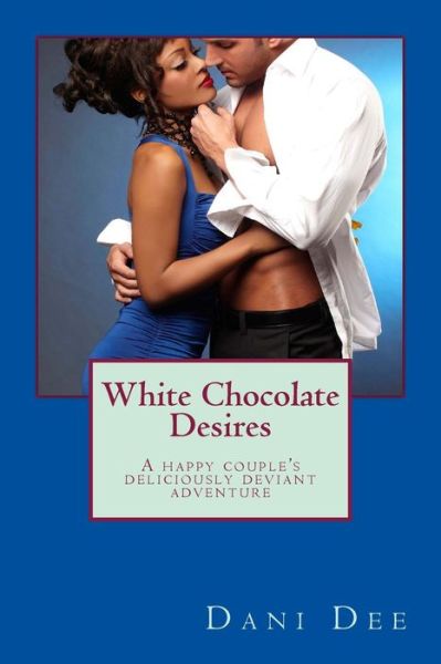 Cover for Dani Dee · White Chocolate Desires: a Happy Couple's Deliciously Deviant Adventure (Paperback Book) (2014)