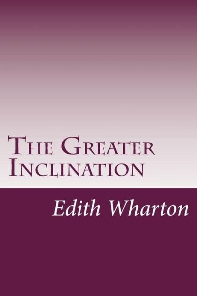 The Greater Inclination - Edith Wharton - Bøger - Createspace - 9781499218824 - 22. april 2014