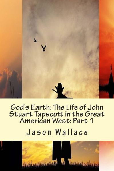Cover for Jason Wallace · God's Earth: the Life of John Stuart Tapscott in the Great American West: Part 1 (Paperback Book) (2015)