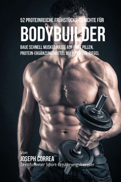 Cover for Correa (Zertifizierter Sport-ernahrungsb · 52 Proteinreiche Fruhstucks-gerichte Fur Bodybuilder: Baue Schnell Muskelmasse Auf Ohne Pillen, Protein-erganzungsmittel Oder Protein-riegel (Taschenbuch) (2015)