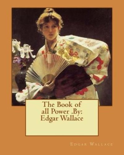 The Book of all Power .By - Edgar Wallace - Books - Createspace Independent Publishing Platf - 9781537691824 - September 15, 2016