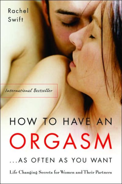 Cover for Rachel Swift · How to Have an Orgasm ... As Often As You Want: Life Changing Secrets for Women and Their Partners (Pocketbok) (2005)