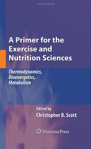 Cover for Christopher B. Scott · A Primer for the Exercise and Nutrition Sciences: Thermodynamics, Bioenergetics, Metabolism (Hardcover Book) [2008 edition] (2008)