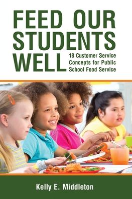 Cover for Kelly E Middleton · Feed Our Students Well: 18 Customer Service Concepts for Public School Food Service (Paperback Book) (2020)