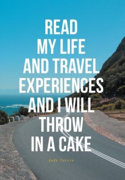 Judy Tarvin · Read My Life and Travel Experiences and I Will Throw in a Cake (Hardcover Book) (2021)