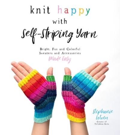 Cover for Stephanie Lotven · Knit Happy with Self-Striping Yarn: Bright, Fun and Colorful Sweaters and Accessories Made Easy (Paperback Book) (2021)