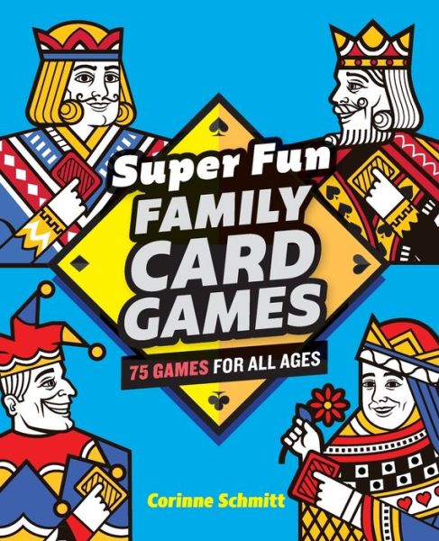 Super Fun Family Card Games: 75 Games for All Ages - Corinne Schmitt - Kirjat - Callisto Media Inc. - 9781646111824 - perjantai 10. huhtikuuta 2020