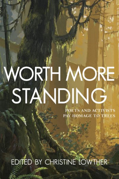 Cover for Christine Lowther · Worth More Standing: Poets and Activists Pay Homage to Trees (Paperback Book) (2022)