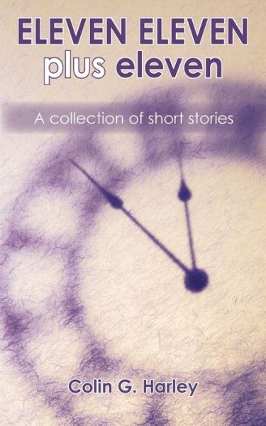 ELEVEN ELEVEN plus eleven: A Collection of Short Stories - Colin G. Harley - Książki - Grosvenor House Publishing Ltd - 9781786235824 - 14 sierpnia 2019