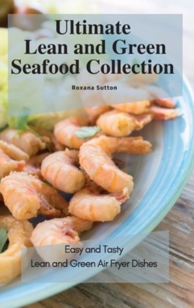 Cover for Roxana Sutton · Ultimate Lean and Green Seafood Collection: Easy and Tasty Lean and Green Air Fryer Dishes (Hardcover Book) (2021)