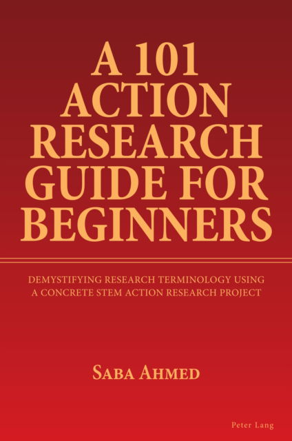 Cover for Saba Ahmed · A 101 Action Research Guide for Beginners : Demystifying Research Terminology using A Concrete STEM Action Research Project (Paperback Book) [New ed edition] (2024)