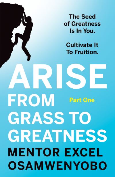 Cover for Mentor Excel Osamwenyobo · Arise from Grass to Greatness: The Seed of Greatness Is In You. Cultivate It To Fruition: Part One (Paperback Book) (2021)