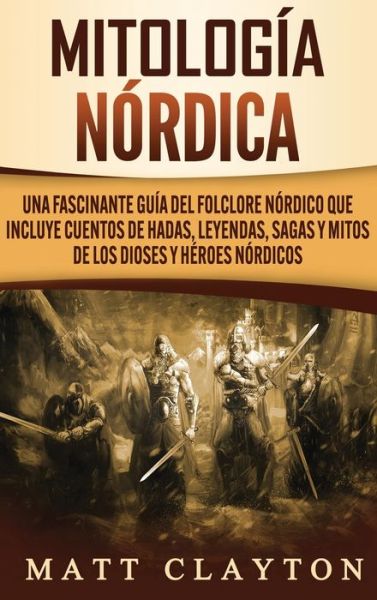 Cover for Matt Clayton · Mitologia nordica: Una fascinante guia del folclore nordico que incluye cuentos de hadas, leyendas, sagas y mitos de los dioses y heroes nordicos (Hardcover Book) (2020)