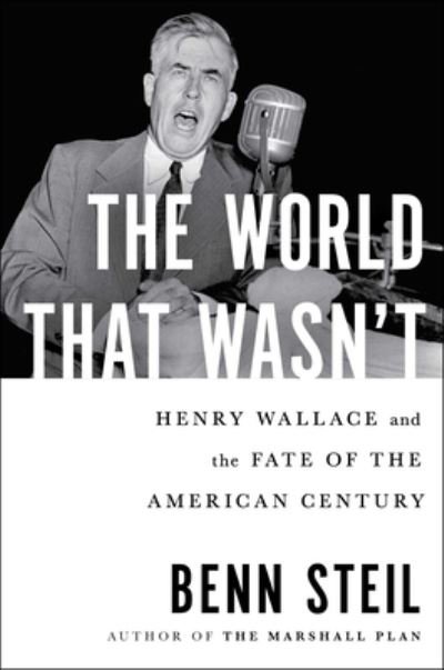Cover for Benn Steil · The World That Wasn't: Henry Wallace and the Fate of the American Century (Hardcover Book) (2024)