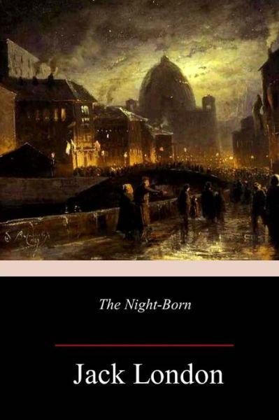 The Night-Born - Jack London - Books - CreateSpace Independent Publishing Platf - 9781985720824 - February 24, 2018