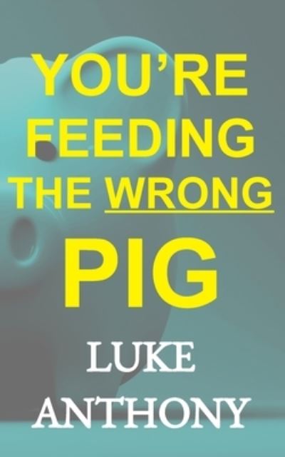 Cover for Luke Anthony · You're Feeding The Wrong Pig (Paperback Book) (2018)