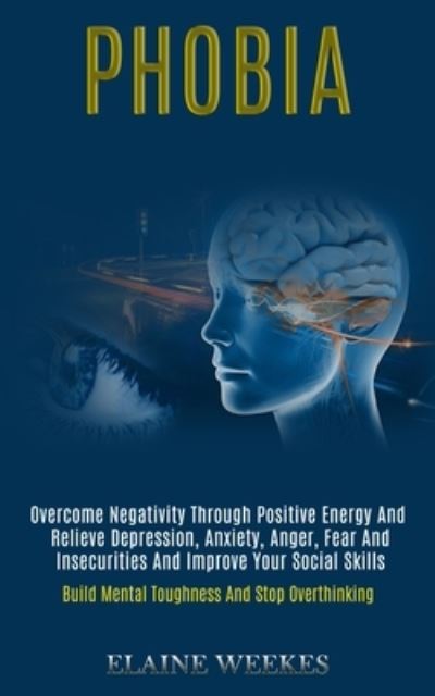 Phobia: Overcome Negativity Through Positive Energy and Relieve Depression, Anxiety, Anger, Fear and Insecurities and Improve Your Social Skills (Build Mental Toughness and Stop Overthinking) - Elaine Weekes - Książki - Kevin Dennis - 9781989920824 - 2 czerwca 2020