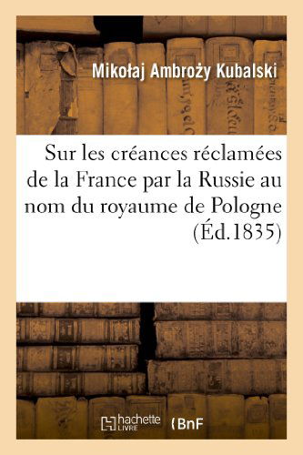 Sur Les Creances Reclamees De La France Par La Russie Au Nom Du Royaume De Pologne - Kubalski-m - Livros - HACHETTE LIVRE-BNF - 9782011785824 - 1 de julho de 2013