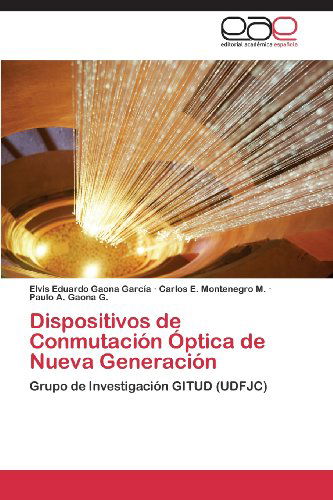 Cover for Paulo A. Gaona G. · Dispositivos De Conmutación Óptica De Nueva Generación: Grupo De Investigación Gitud (Udfjc) (Spanish Edition) (Paperback Book) [Spanish edition] (2013)