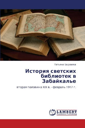 Cover for Tat'yana Badlaeva · Istoriya Svetskikh Bibliotek V Zabaykal'e: Vtoraya Polovina Xix V. - Fevral' 1917 G. (Paperback Book) [Russian edition] (2012)