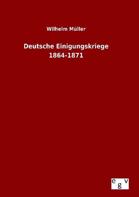 Cover for Wilhelm Muller · Deutsche Einigungskriege 1864-1871 (Gebundenes Buch) (2015)